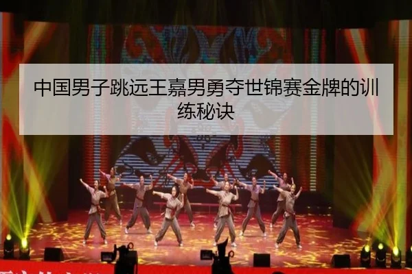 中国男子跳远王嘉男勇夺世锦赛金牌的训练秘诀